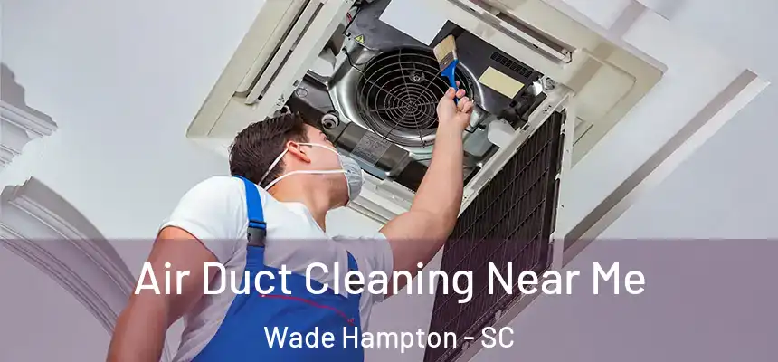  Air Duct Cleaning Near Me Wade Hampton - SC