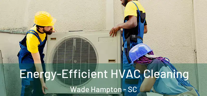  Energy-Efficient HVAC Cleaning Wade Hampton - SC