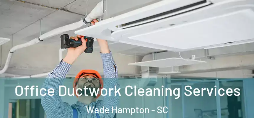 Office Ductwork Cleaning Services Wade Hampton - SC