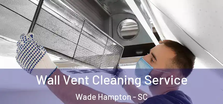 Wall Vent Cleaning Service Wade Hampton - SC